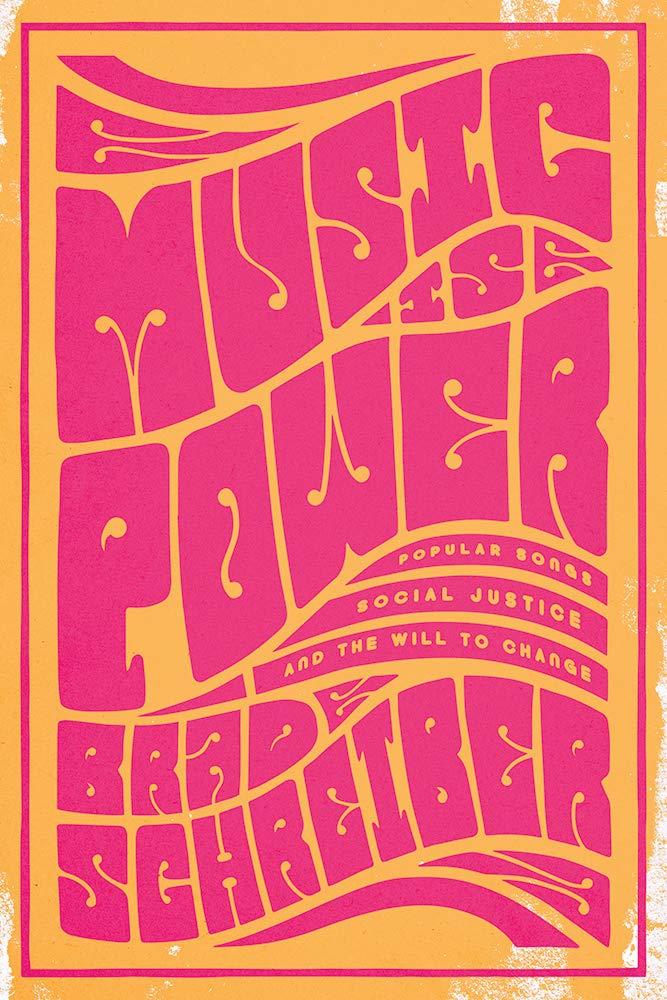 Music is Power: Popular Songs, Social Justice, and the Will to Change, by Brad Schreiber