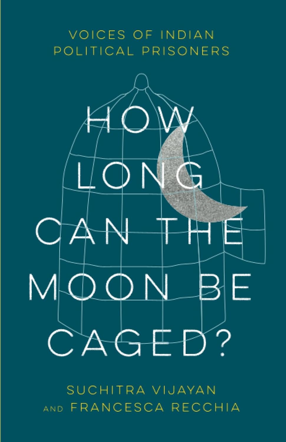 How Long Can the Moon Be Caged?: Voices of Indian Political Prisoners