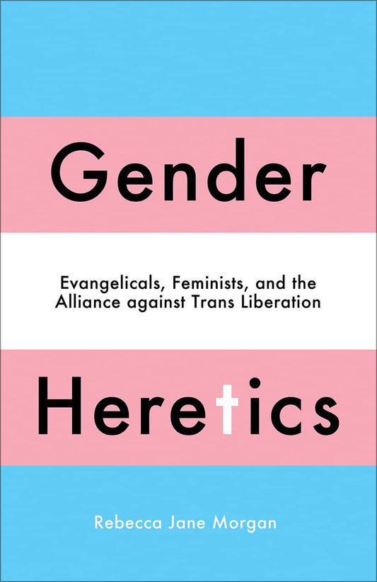 Gender Heretics: Evangelicals, Feminists, and the Alliance Against Trans Liberation