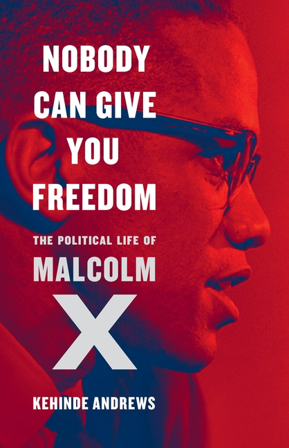Nobody Can Give You Freedom: The Political Life of Malcolm X