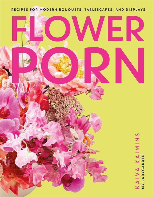 Flower Porn: Recipes for Modern Bouquets, Tablescapes, and Displays