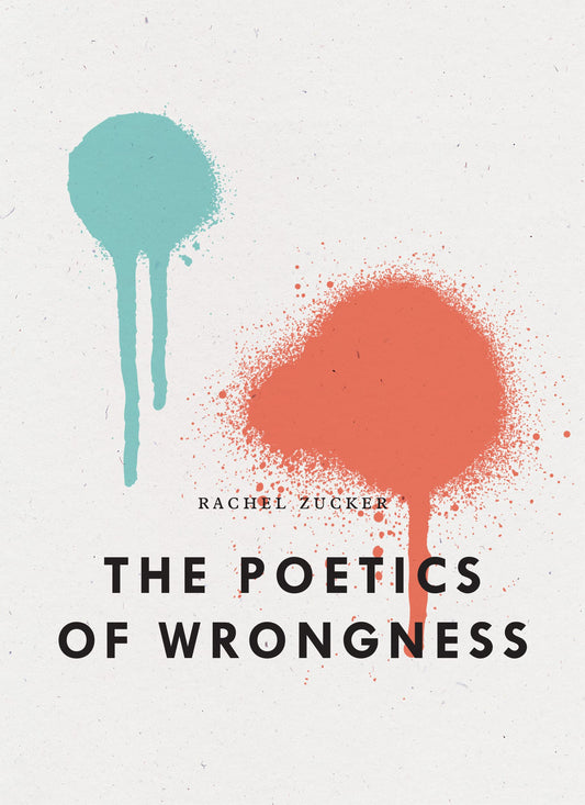 The Poetics of Wrongness, by Rachel Zucker