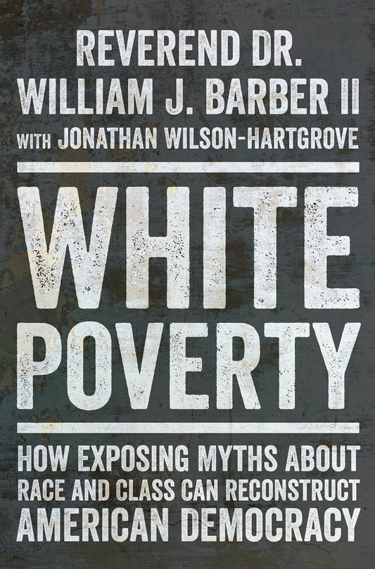 White Poverty: How Exposing Myths about Race and Class Can Reconstruct American Democracy