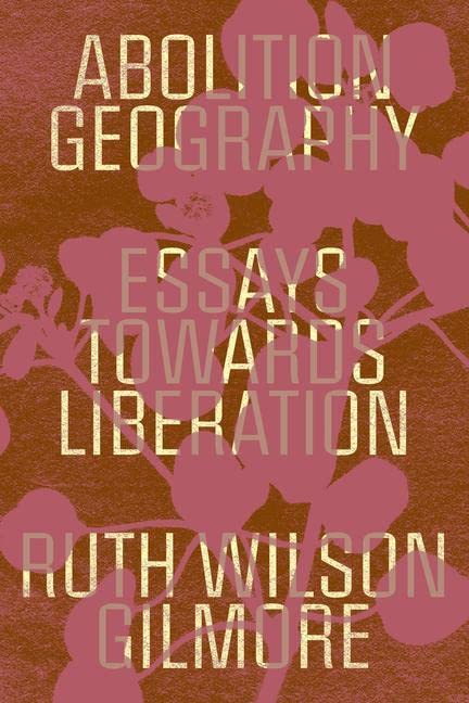 Abolition Geography: Essays Toward Liberation, by Ruth Wilson Gilmore