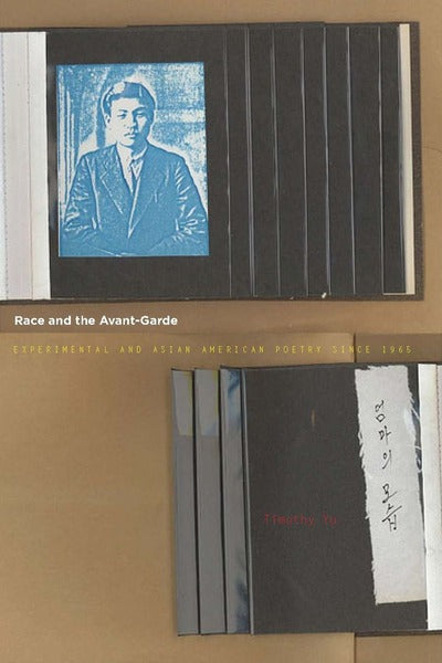Race and the Avant-Garde: Experimental and Asian American Poetry Since 1965, by Timothy Yu