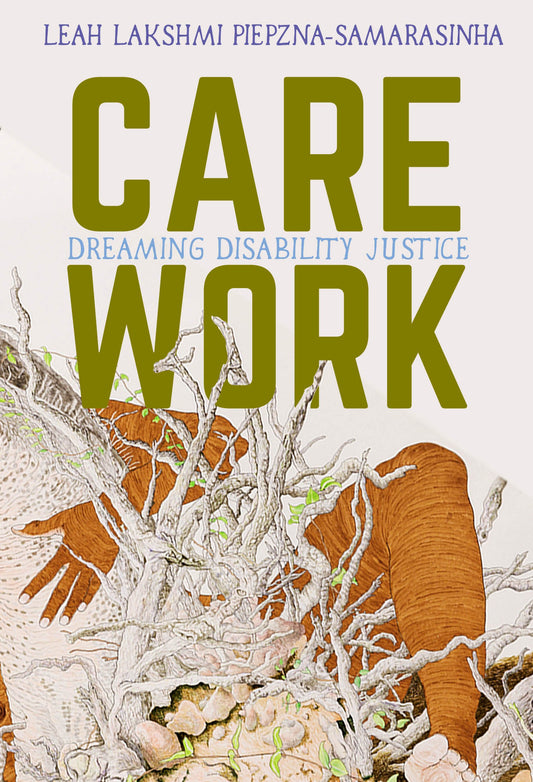Care Work: Dreaming Disability Justice, by Leah Lakshmi Piepzna-Samarasinha
