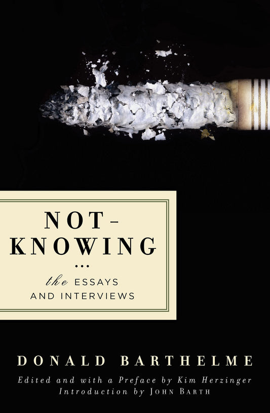 Not-Knowing: The Essays and Interviews, by Donald Barthelme
