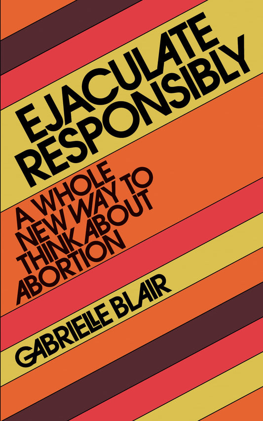 Ejaculate Responsibly, by Gabrielle Stanley Blair