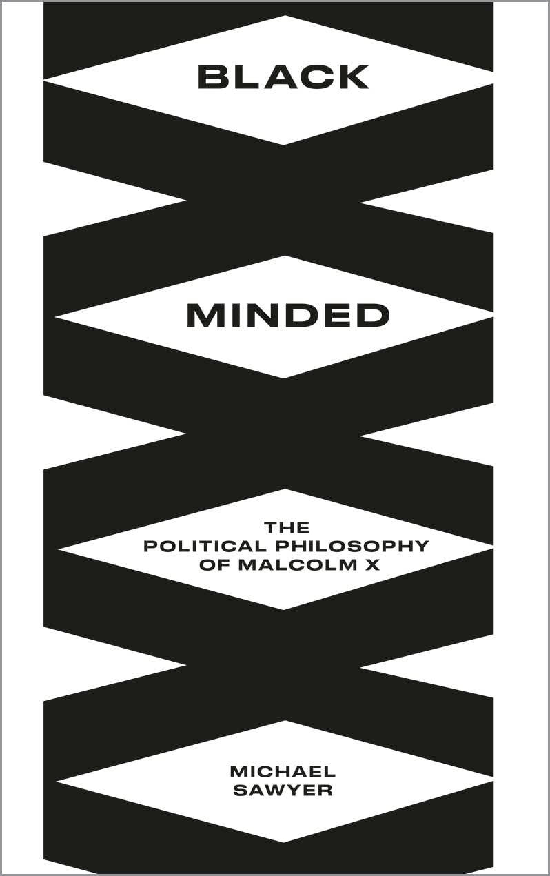 Black Minded: The Political Philosophy of Malcolm X, by Michael Sawyer