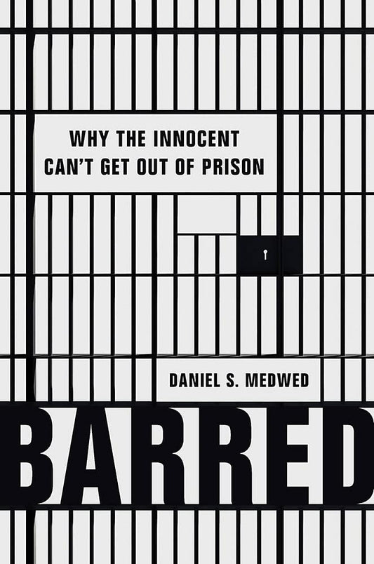 Barred: Why the Innocent Can’t Get Out of Prison, by Daniel S. Medwed