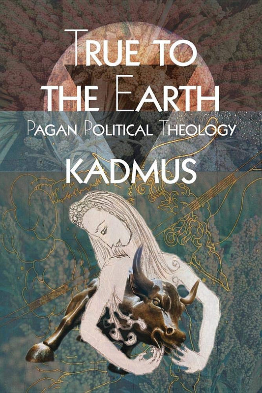 True to the Earth: Pagan Political Theology, by Kadmus