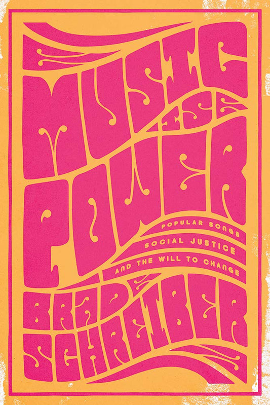 Music is Power: Popular Songs, Social Justice, and the Will to Change, by Brad Schreiber