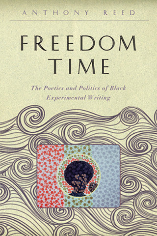 Freedom Time: The Poetics and Politics of Black Experimental Writing, by Anthony Reed