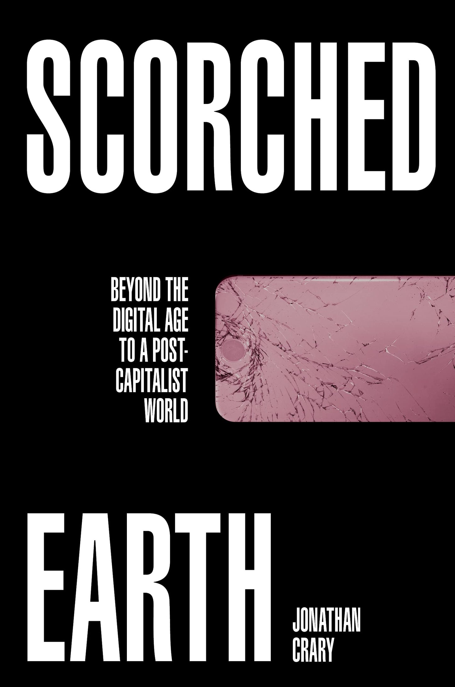 Scorched Earth: Beyond the Digital Age to a Post-Capitalist World, by Jonathan Crary
