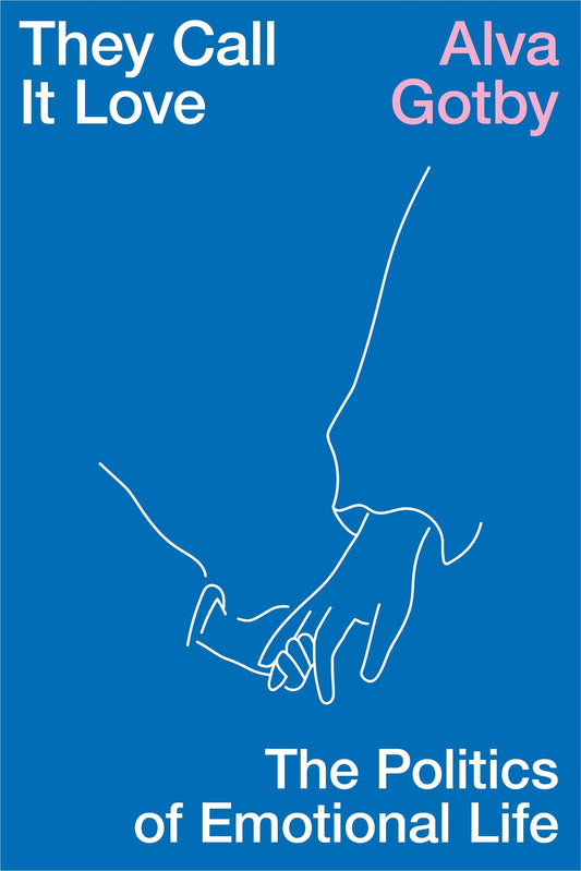 They Call it Love: The Politics of Emotional Life, by Alva Gotby