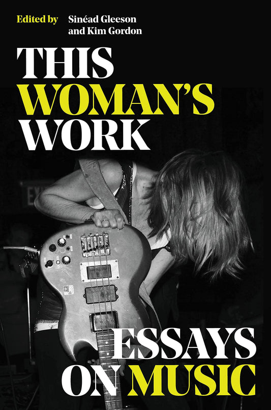 This Woman's Work: Essays on Music, edited by Kim Gordon & Sinéad Gleeson