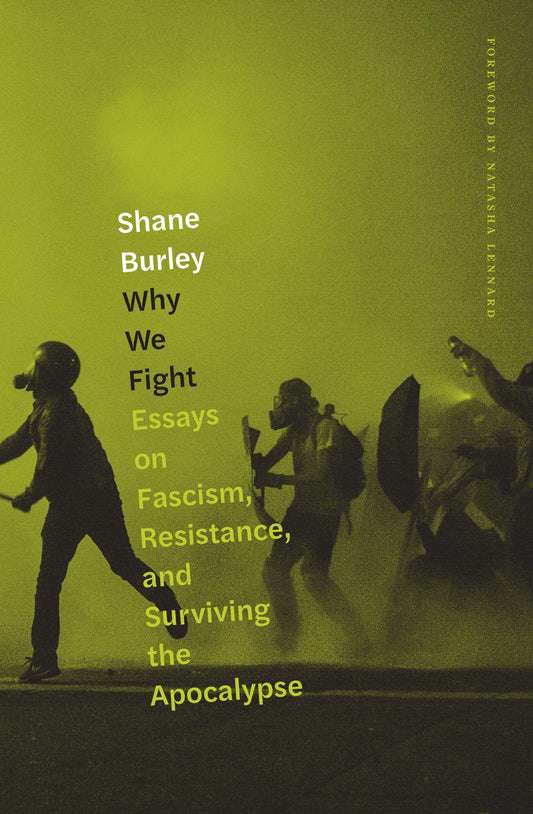 Why We Fight: Essays on Fascism, Resistance, and Surviving the Apocalypse, by Shane Burley
