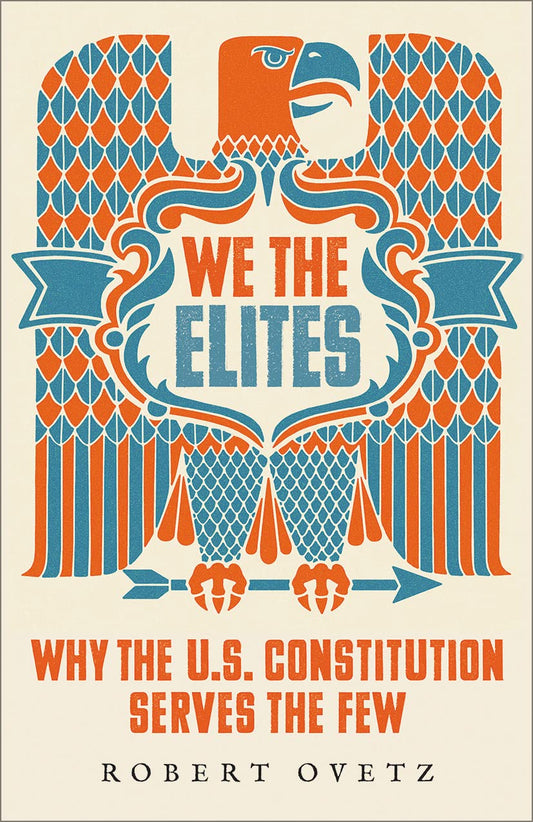 We the Elites: Why the Constitution Serves the Few, by Robert Ovetz